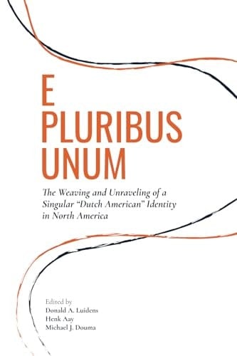 E Pluribus Unum The Weaving and Unraveling of a Singular "Dutch American" Identity in North America