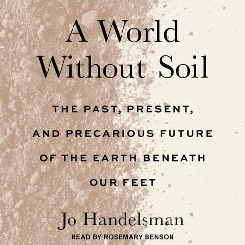 A World Without Soil: The Past, Present, and Precarious Future of the Earth Beneath Our Feet