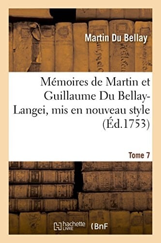 Mémoires de Martin Et Guillaume Du Bellay-Langei, MIS En Nouveau Style. Tome 7 Auxquels on a Joint Les Mémoires Du Maréchal de Fleuranges Et Le Journal de Louise de Savoie.