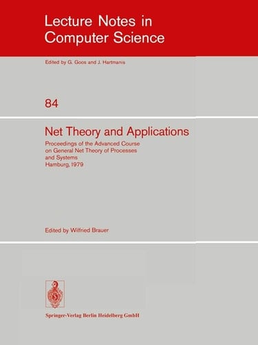 Net Theory and Applications: Proceedings of the Advanced Course on General Net Theory of Processes and Systems, Hamburg, October 8-19, 1979 (Lecture Notes in Computer Science, 84)