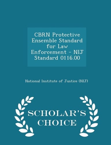 Cbrn Protective Ensemble Standard for Law Enforcement - Nij Standard 0116. 00 - Scholar's Choice Edition