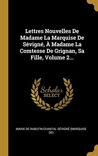 Lettres Nouvelles De Madame La Marquise De Sévigné, À Madame La Comtesse De Grignan, Sa Fille, Volume 2...