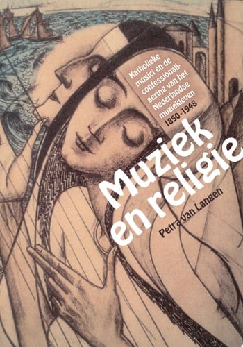 Muziek en religie Katholieke musici en de confessionalisering van het Nederlandse muziekleven, 1850-1948