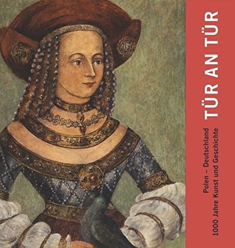 Tür an Tür Polen - Deutschland ; 1000 Jahre Kunst und Geschichte
