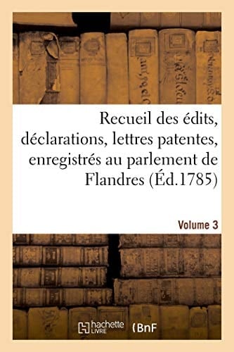 Recueil Des Édits, Déclarations, Lettres Patentes, Enregistrés Au Parlement de Flandres Des Arrêts Du Conseil d'État Particuliers À Son Ressort. Volume 3