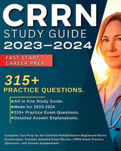 CRRN Study Guide 2023-2024 Complete Test Prep for the Certified Rehabilitation Registered Nurse Examination. Includes Detailed Exam Review, 315+ CRRN Exam Practice Questions, and Answer Explanations. : Complete Test Prep for the Certified Rehabilitation Registered Nurse Examination