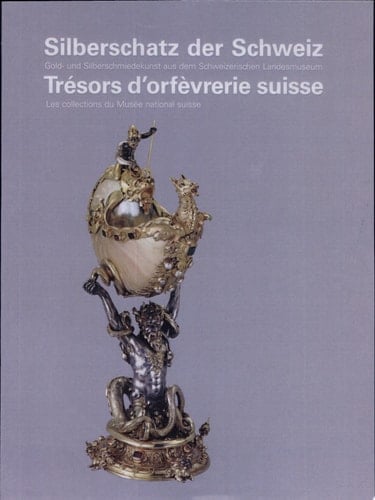 Silberschatz der Schweiz Gold- und Silberschmiedekunst aus dem Schweizerischen Landesmuseum