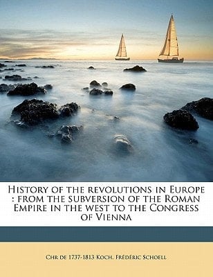 History of the revolutions in Europe: from the subversion of the Roman Empire in the west to the Congress of Vienna