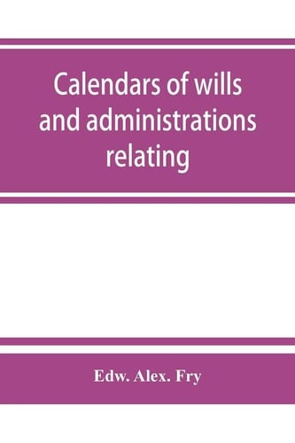 Calendars of Wills and Administrations Relating to the Counties of Devon and Cornwall, Proved in the Consistory Court of the Bishop of Exeter, 1532-1800, Now Preserved in the Probate Registry at Exeter