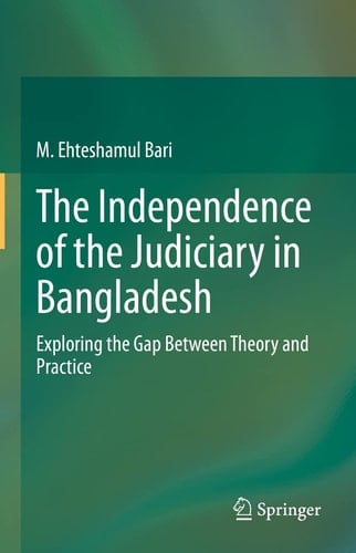 The Independence of the Judiciary in Bangladesh Exploring the Gap Between Theory and Practice