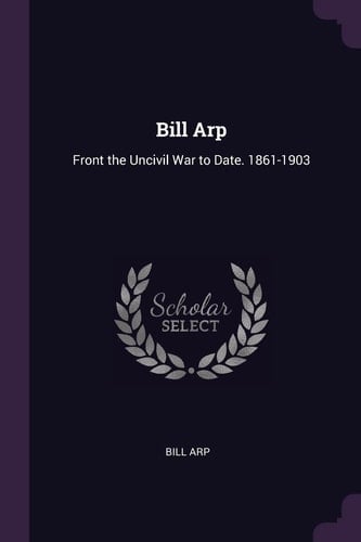 Bill Arp Front the Uncivil War to Date. 1861-1903