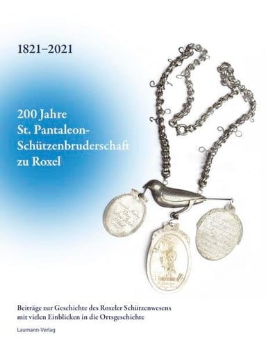 200 Jahre St. Pantaleon-Schützenbruderschaft zu Roxel 1821-2021 Beiträge zur Geschichte des Roxeler Schützenwesens mit vielen Einblicken in die Ortsgeschichte