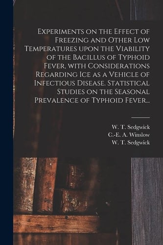 Experiments on the Effect of Freezing and Other Low Temperatures Upon the Viability of the Bacillus of Typhoid Fever, With Considerations Regarding Ice as a Vehicle of Infectious Disease. Statistical Studies on the Seasonal Prevalence of Typhoid Fever...