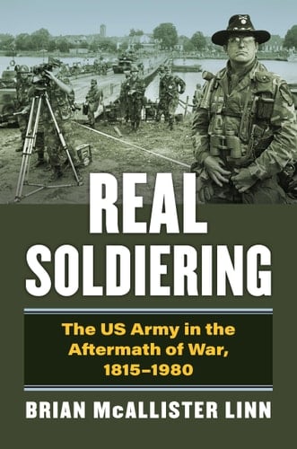 Real Soldiering The US Army in the Aftermath of War, 1815–1980