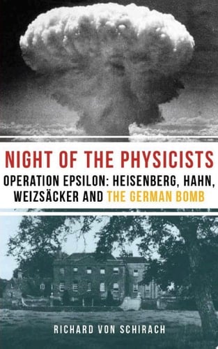 The Night of the Physicists: Operation Epsilon Heisenberg, Hahn, Weizsäcker and the German Bomb