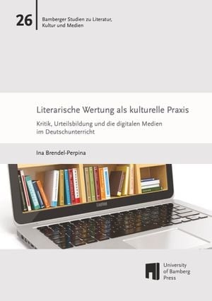 Literarische Wertung als kulturelle Praxis. Kritik, Urteilsbildung und die digitalen Medien im Deutschunterricht