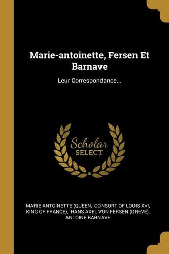 Marie-Antoinette, Fersen et Barnave Leur Correspondance...
