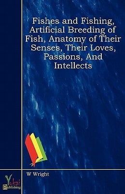 Fishes and Fishing, Artificial Breeding of Fish, Anatomy of Their Senses, Their Loves, Passions, and Intellects