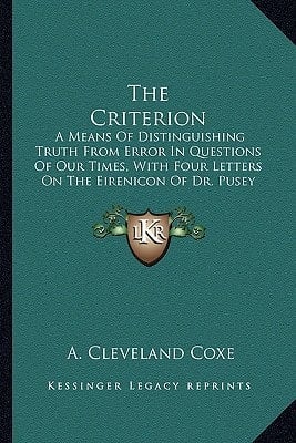The Criterion: A Means Of Distinguishing Truth From Error In Questions Of Our Times, With Four Letters On The Eirenicon Of Dr. Pusey (1866)
