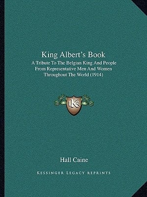 King Albert's Book: A Tribute To The Belgian King And People From Representative Men And Women Throughout The World (1914)
