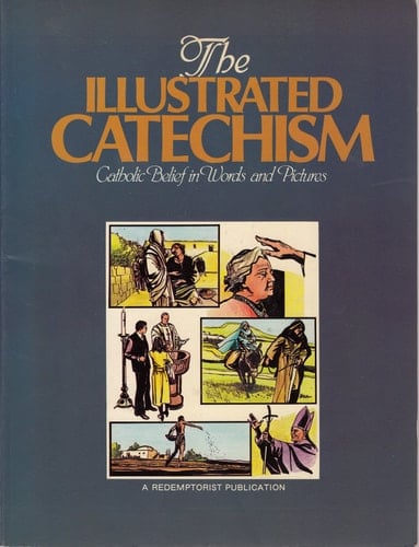 The Illustrated Catechism Catholic Belief in Words and Pictures