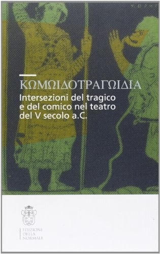 Komoidotragoidia intersezioni del tragico e del comico nel teatro del V secolo a.C : atti delle giornate di studio, Pisa, Scuola Normale Superiore, 24-25 giugno 2005