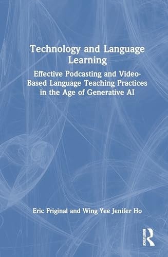 Technology and Language Learning Effective Podcasting and Video-Based Language Teaching Practices in the Age of Generative AI