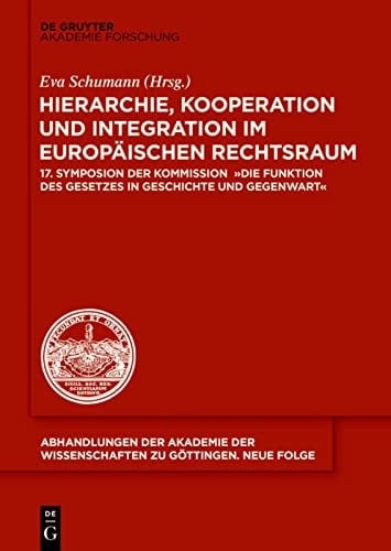 Hierarchie, Kooperation und Integration im Europäischen Rechtsraum 17. Symposion der Kommission "Die Funktion des Gesetzes in Geschichte und Gegenwart"