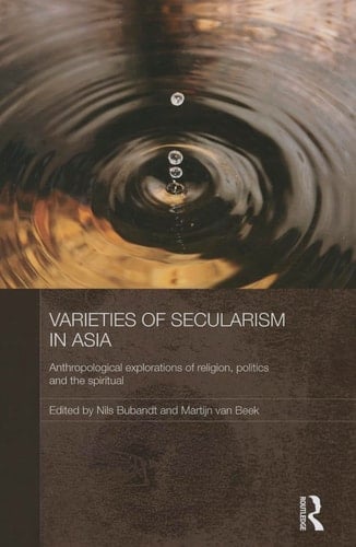 Varieties of Secularism in Asia Anthropological Explorations of Religion, Politics and the Spiritual