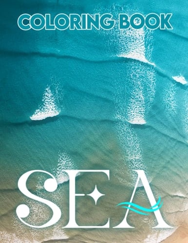 Sea Coloring Book: Beautiful Sea Animals, Tropical Fish, Coral Reefs and Ocean Wildlife for Stress Relief and Relaxation For All Ages