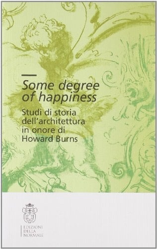 Some degree of happiness studi di storia dell'architettura in onore di Howard Burns