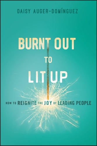 Burnt Out to Lit Up How to Reignite the Joy of Leading People