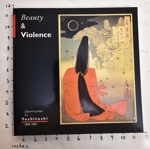 Beauty and Violence Japanese Prints by Yoshitoshi, 1839-1892 : Van Gogh Museum, Amsterdam, 17.4.-28.6.1992, Kunstmuseum Düsseldorf, 6.9.-18.10.1992, Philadelphia Museum of Art, Philadelphia, 19.12.1992-14.3.1993