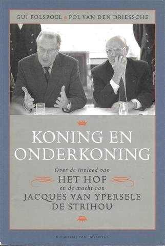 Koning en onderkoning over de invloed van het Hof en de macht van Jacques van Ypersele de Strihou