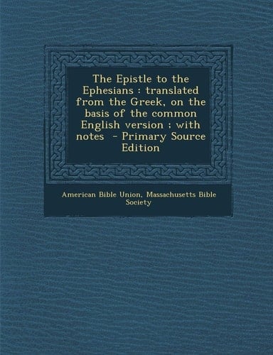 The Epistle to the Ephesians: Translated from the Greek, on the Basis of the Common English Version; With Notes - Primary Source Edition