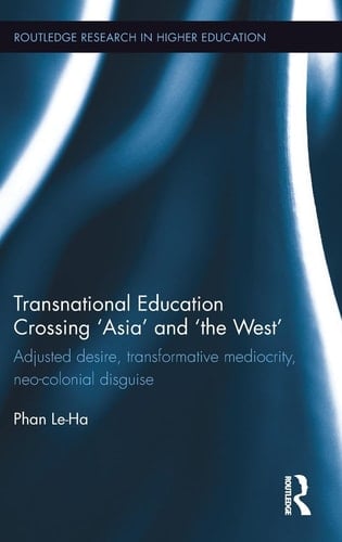 Transnational Education Crossing 'Asia' and 'the West' Adjusted Desire, Transformative Mediocrity and Neo-Colonial Disguise