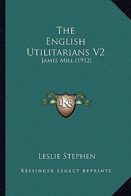 The English Utilitarians V2: James Mill (1912)