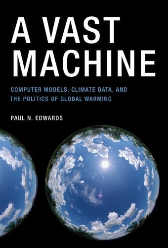 A Vast Machine Computer Models, Climate Data, and the Politics of Global Warming