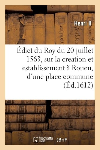 Édict Du Roy Du 20 Juillet 1563, Sur La Creation Et Establissement À Rouen, d'Une Place Commune Pour Les Marchans, À La Similitude Et Semblance Du Change de Lyon, Et Bourse de Thoulouze
