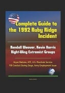 Complete Guide to the 1992 Ruby Ridge Incident, Randall Weaver, Kevin Harris, Right-Wing Extremist Groups, Aryan Nations, ATF, U. S. Marshals Service, FBI Conduct During Siege, Army Employment Issue