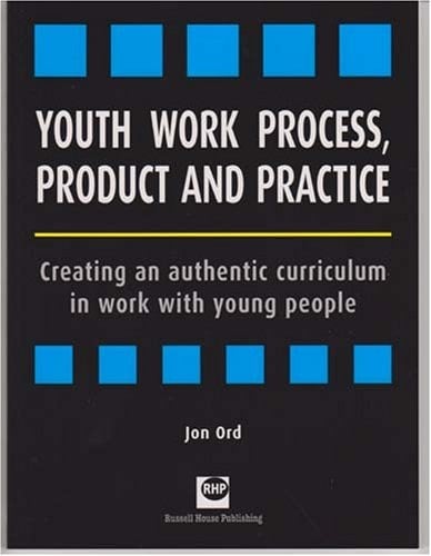 Youth Work Process, Product and Practice Creating an Authentic Curriculum in Work with Young People