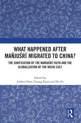 What Happened After Mañjuśrī Migrated to China? The Sinification of the Mañjuśrī Faith and the Globalization of the Wutai Cult