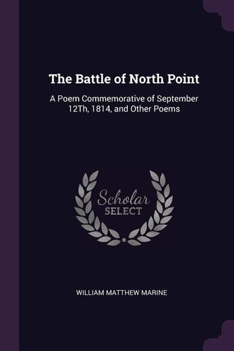 The Battle of North Point A Poem Commemorative of September 12Th, 1814, and Other Poems