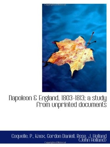 Napoleon & England, 1803-1813; a study from unprinted documents