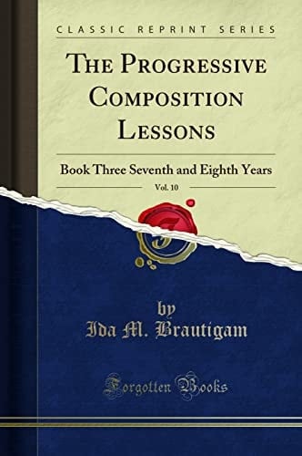 The Progressive Composition Lessons, Vol. 10 Book Three Seventh and Eighth Years (Classic Reprint)