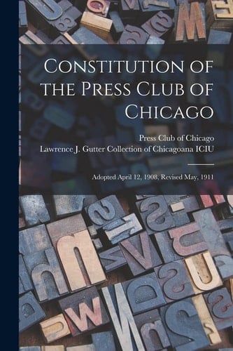 Constitution of the Press Club of Chicago Adopted April 12, 1908, Revised May, 1911