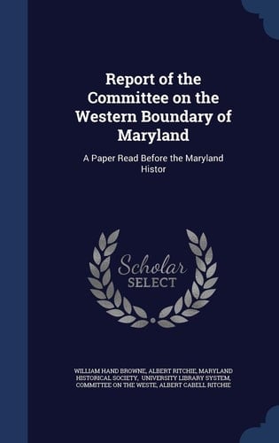 Report of the Committee on the Western Boundary of Maryland A Paper Read Before the Maryland Histor