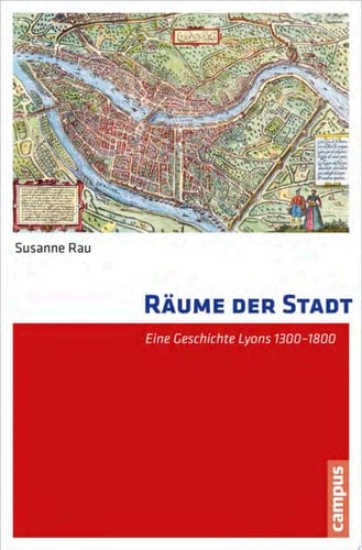 Räume der Stadt Eine Geschichte Lyons 1300-1800