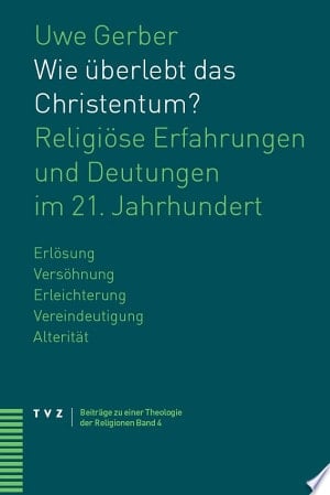 Wie überlebt das Christentum? religiöse Erfahrungen und Deutungen im 21. Jahrhundert ; Erlösung - Versöhnung - Erleichterung - Vereindeutigung - Alterität
