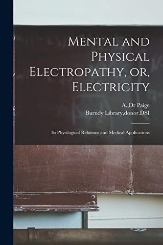 Mental and Physical Electropathy, Or, Electricity Its Physilogical Relations and Medical Applications